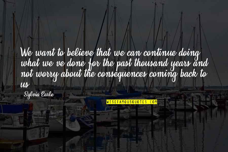 Past Coming Back Quotes By Sylvia Earle: We want to believe that we can continue