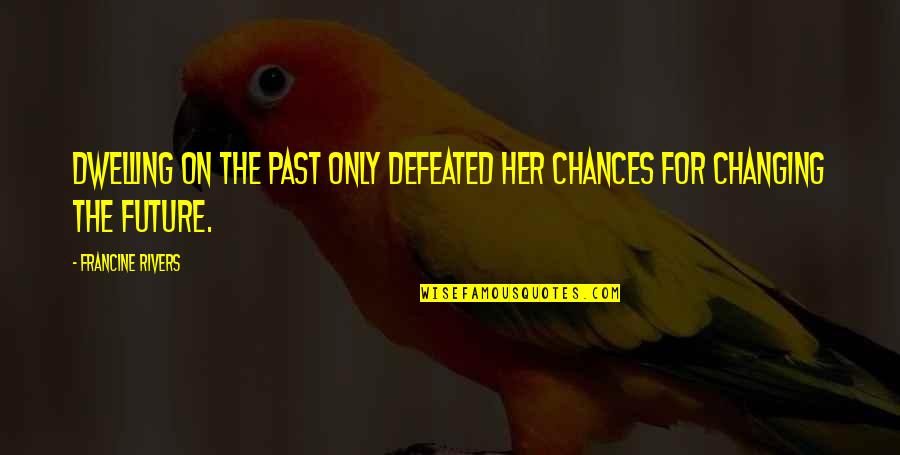 Past Dwelling Quotes By Francine Rivers: Dwelling on the past only defeated her chances