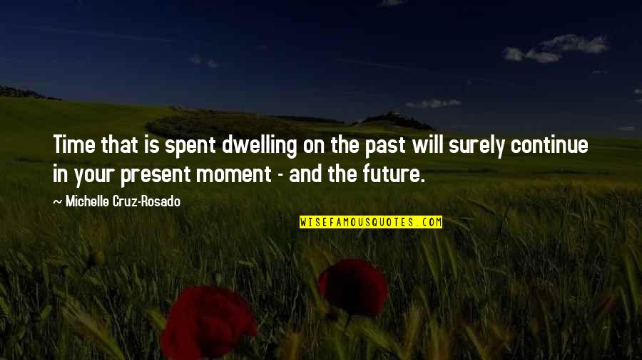 Past Dwelling Quotes By Michelle Cruz-Rosado: Time that is spent dwelling on the past