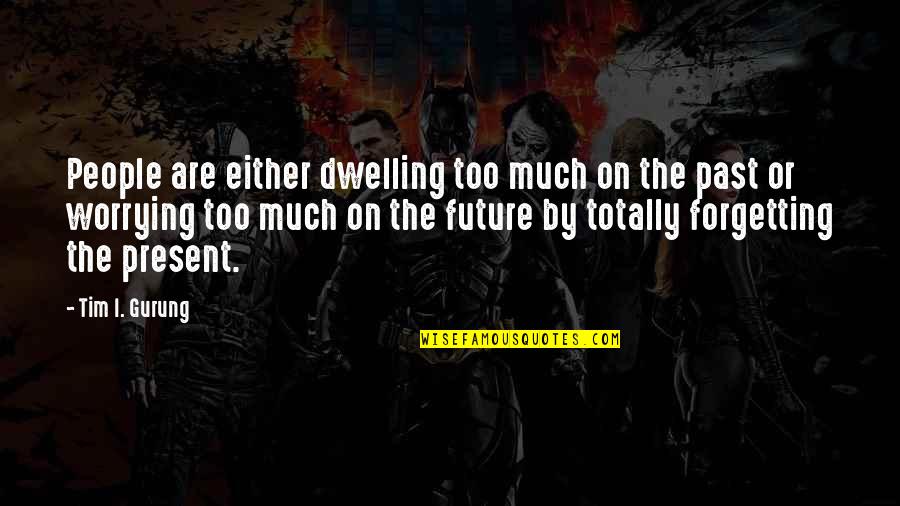 Past Dwelling Quotes By Tim I. Gurung: People are either dwelling too much on the