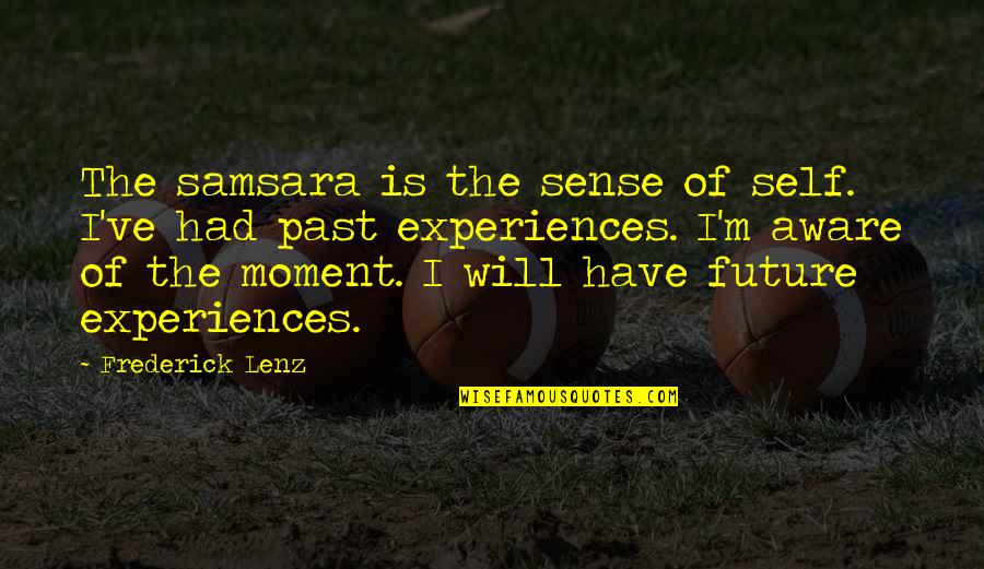 Past Experiences Quotes By Frederick Lenz: The samsara is the sense of self. I've