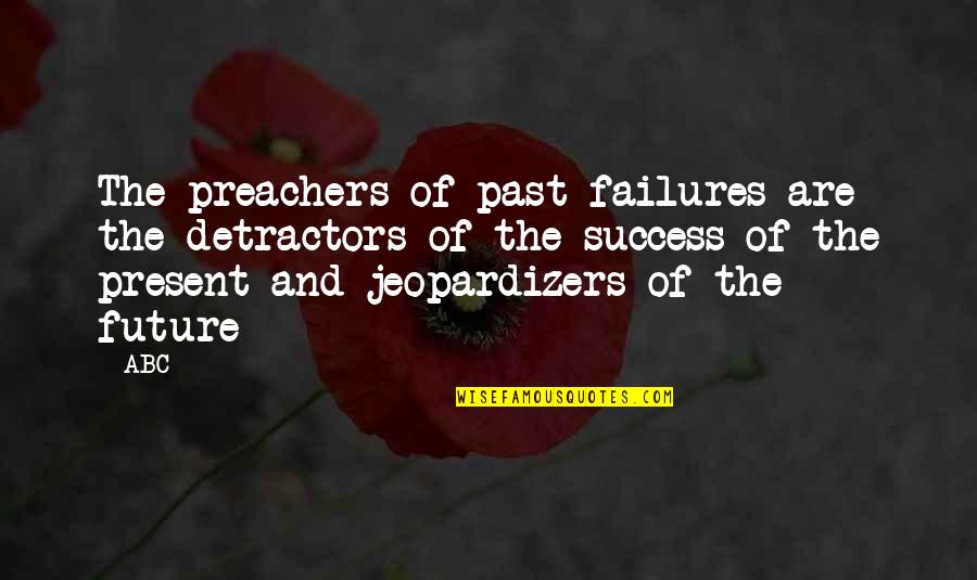 Past Failures Future Success Quotes By ABC: The preachers of past failures are the detractors