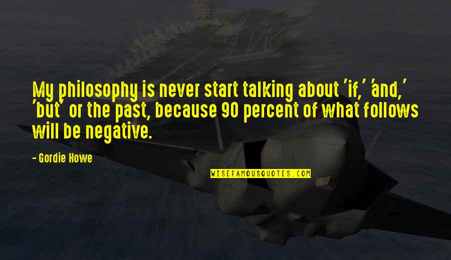 Past Follows You Quotes By Gordie Howe: My philosophy is never start talking about 'if,' Past Follows You Quotes By Gordie Howe: My philosophy is never start talking about 'if,'