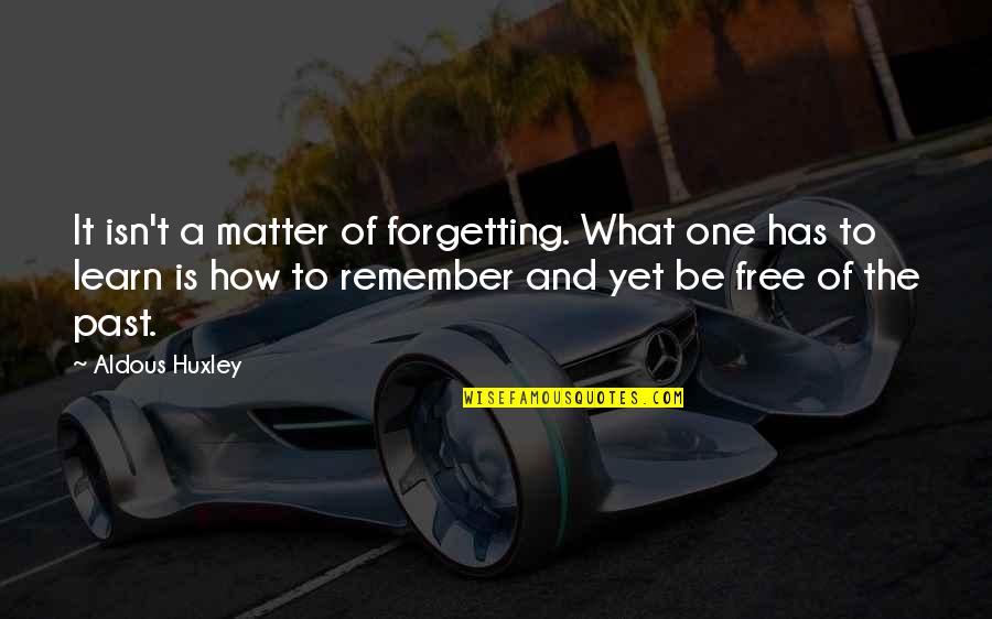 Past Forgetting Quotes By Aldous Huxley: It isn't a matter of forgetting. What one Past Forgetting Quotes By Aldous Huxley: It isn't a matter of forgetting. What one