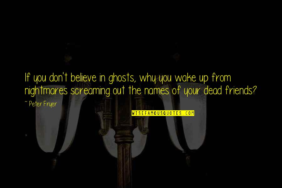 Past Friends Quotes By Peter Fryer: If you don't believe in ghosts, why you