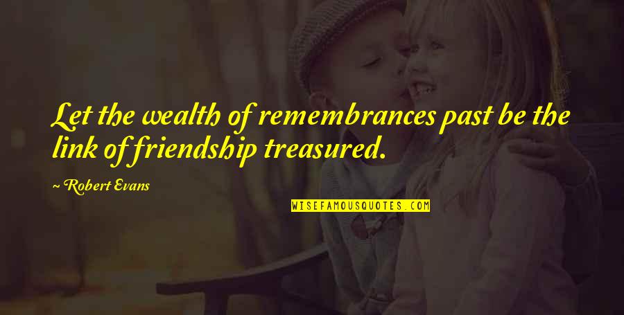 Past Friendship Quotes By Robert Evans: Let the wealth of remembrances past be the