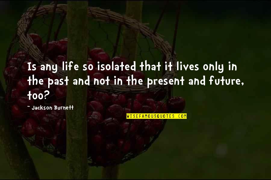 Past & Future Life Quotes By Jackson Burnett: Is any life so isolated that it lives Past & Future Life Quotes By Jackson Burnett: Is any life so isolated that it lives