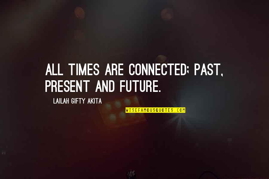 Past & Future Life Quotes By Lailah Gifty Akita: All times are connected; past, present and future.