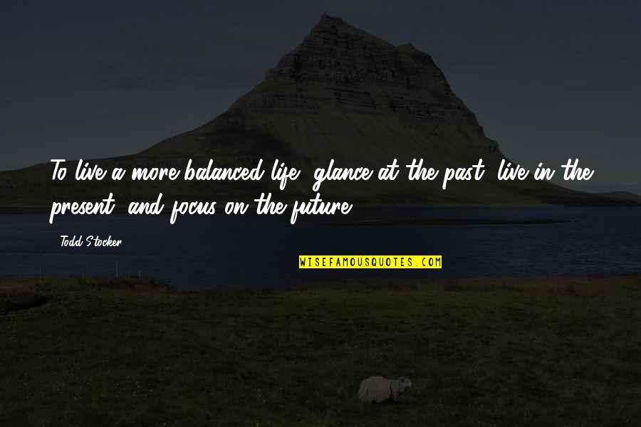 Past & Future Life Quotes By Todd Stocker: To live a more balanced life, glance at