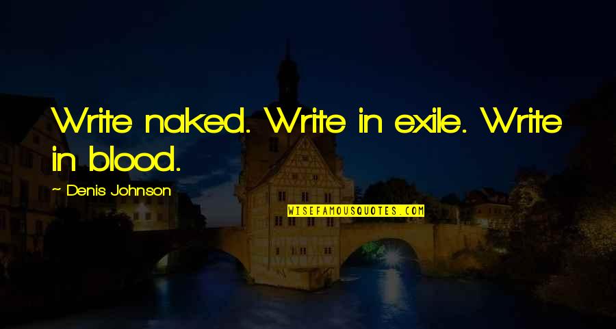 Past Good Times Quotes By Denis Johnson: Write naked. Write in exile. Write in blood.