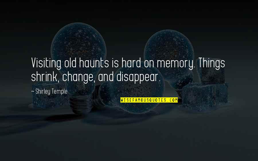 Past Haunts You Quotes By Shirley Temple: Visiting old haunts is hard on memory. Things