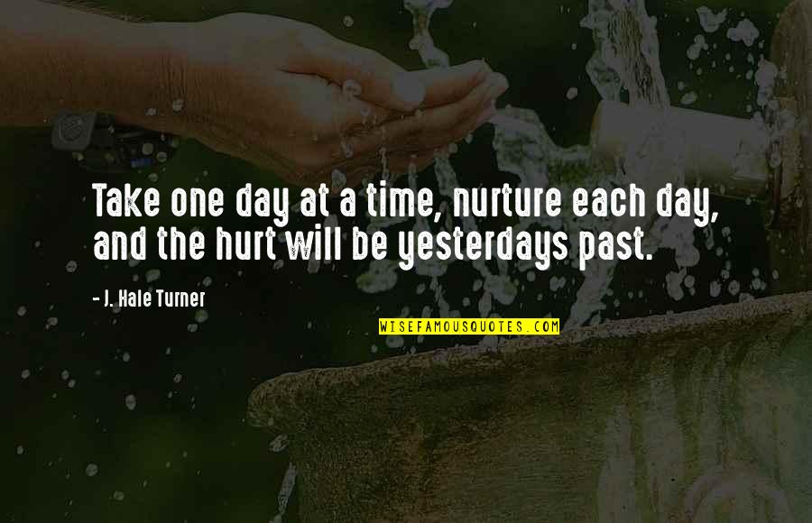 Past Hurt Quotes By J. Hale Turner: Take one day at a time, nurture each