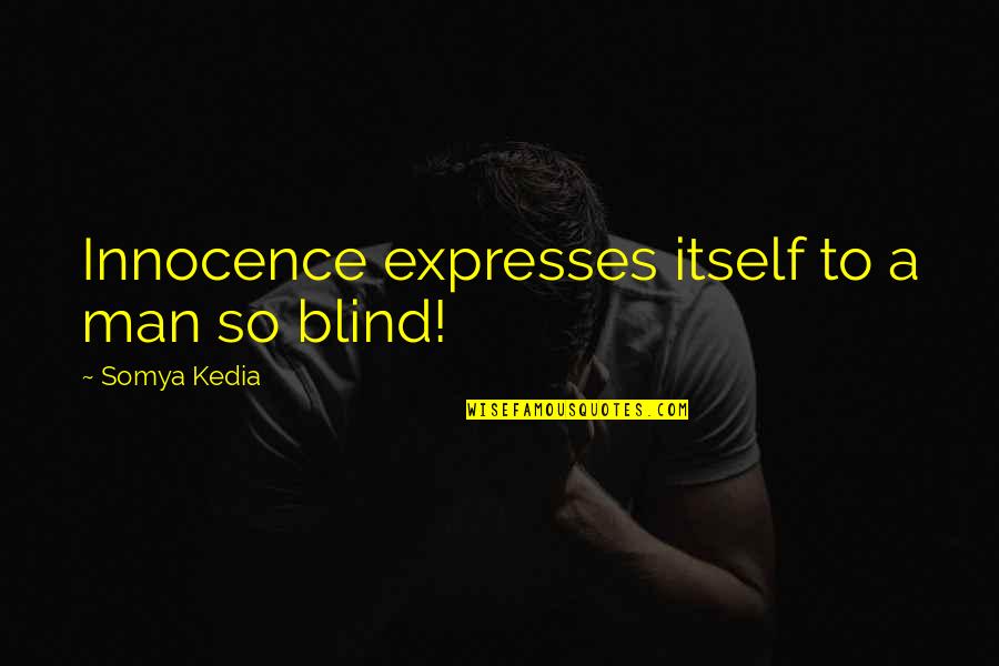 Past In Forming The Future Quotes By Somya Kedia: Innocence expresses itself to a man so blind!