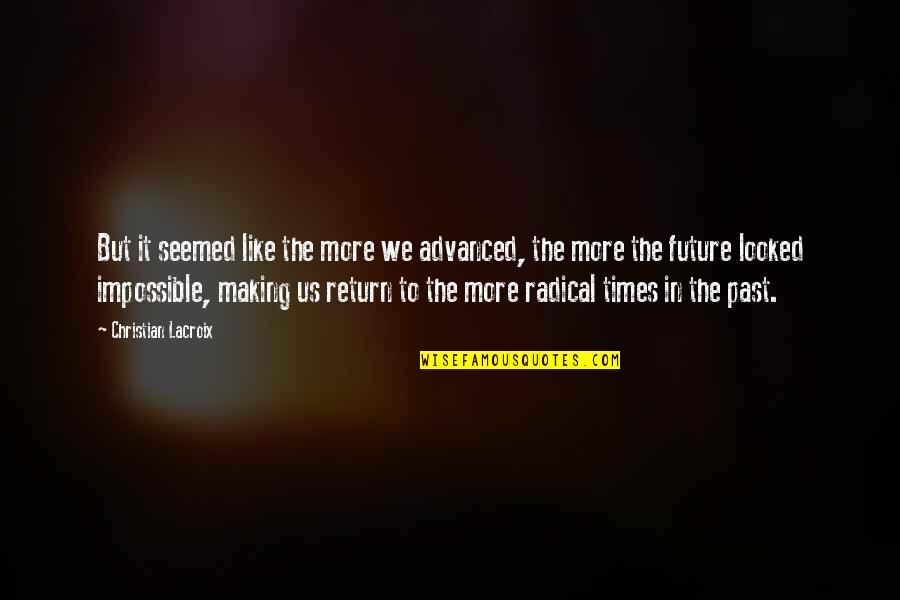 Past In The Future Quotes By Christian Lacroix: But it seemed like the more we advanced,