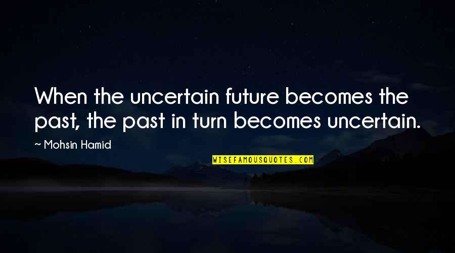 Past In The Future Quotes By Mohsin Hamid: When the uncertain future becomes the past, the