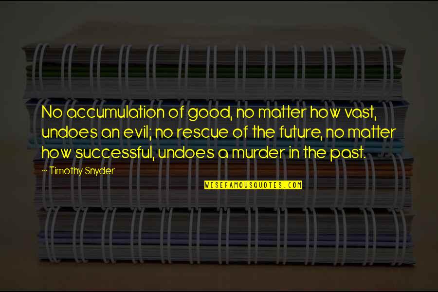 Past In The Future Quotes By Timothy Snyder: No accumulation of good, no matter how vast,