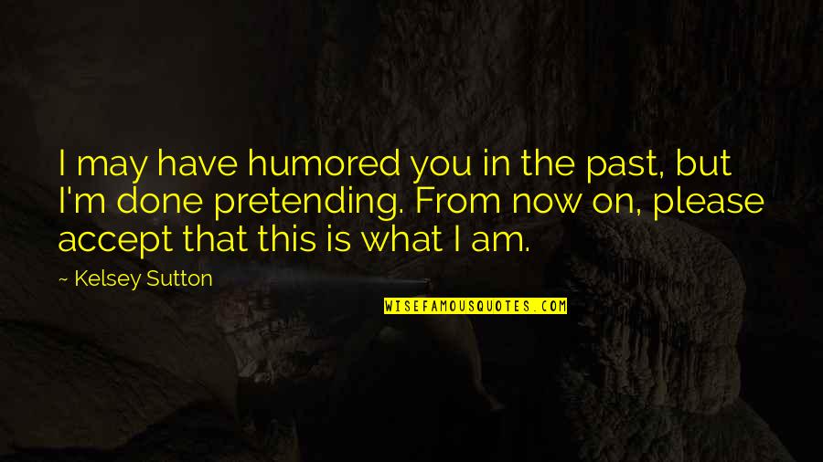 Past Is Done Quotes By Kelsey Sutton: I may have humored you in the past,