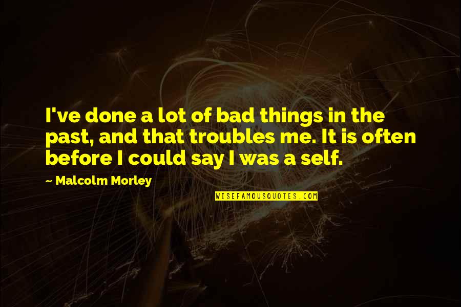 Past Is Done Quotes By Malcolm Morley: I've done a lot of bad things in