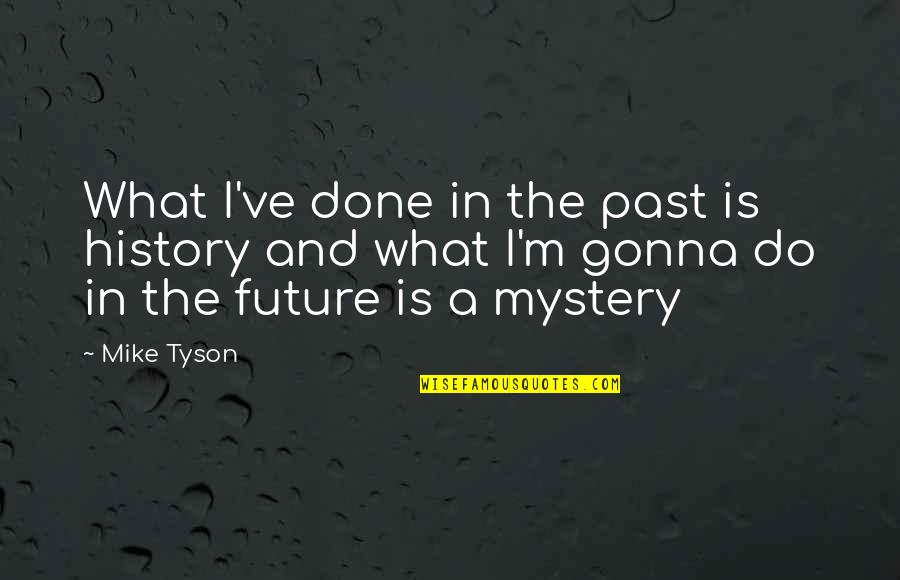 Past Is Done Quotes By Mike Tyson: What I've done in the past is history