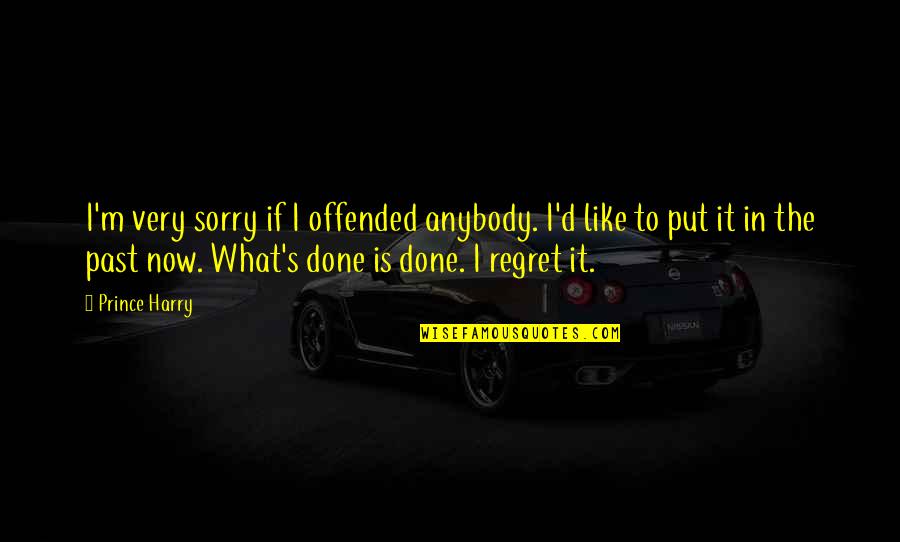 Past Is Done Quotes By Prince Harry: I'm very sorry if I offended anybody. I'd Past Is Done Quotes By Prince Harry: I'm very sorry if I offended anybody. I'd