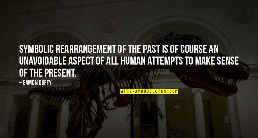 Past Is History Quotes By Eamon Duffy: Symbolic rearrangement of the past is of course Past Is History Quotes By Eamon Duffy: Symbolic rearrangement of the past is of course