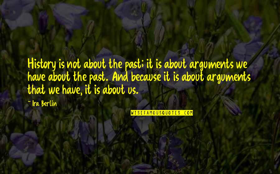 Past Is History Quotes By Ira Berlin: History is not about the past; it is Past Is History Quotes By Ira Berlin: History is not about the past; it is