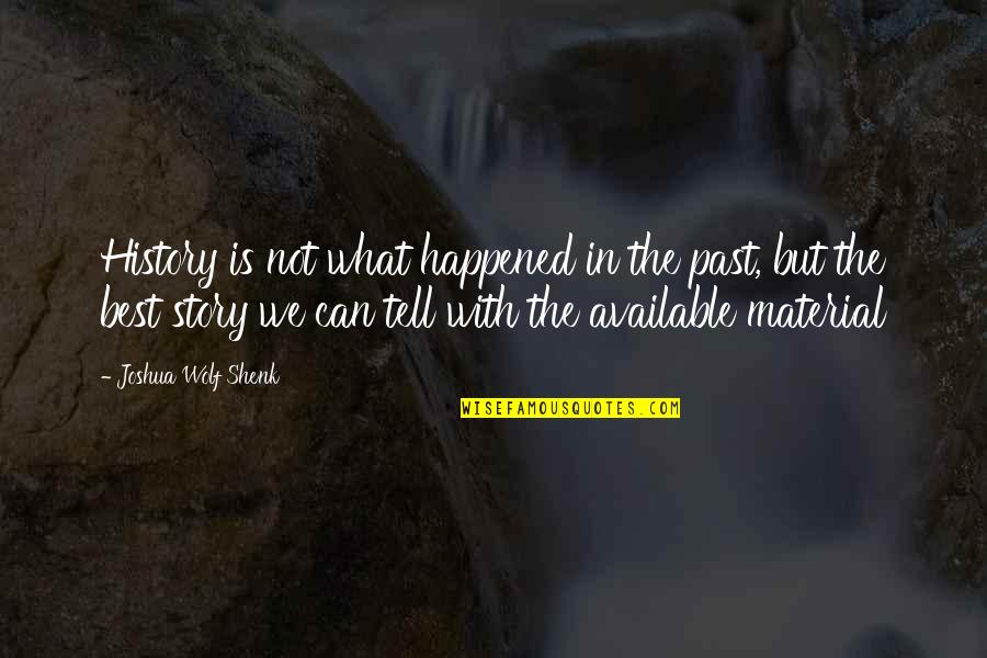 Past Is History Quotes By Joshua Wolf Shenk: History is not what happened in the past, Past Is History Quotes By Joshua Wolf Shenk: History is not what happened in the past,