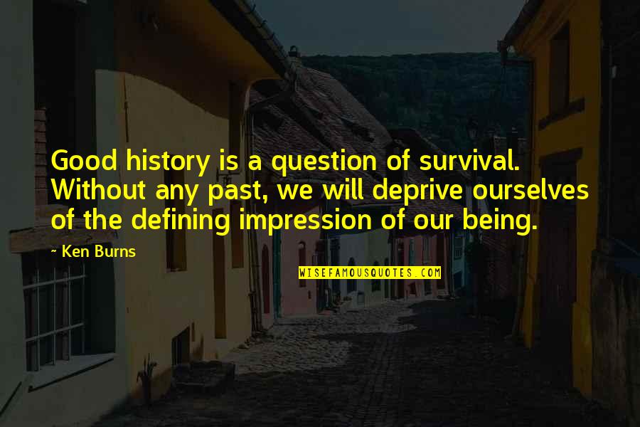 Past Is History Quotes By Ken Burns: Good history is a question of survival. Without Past Is History Quotes By Ken Burns: Good history is a question of survival. Without