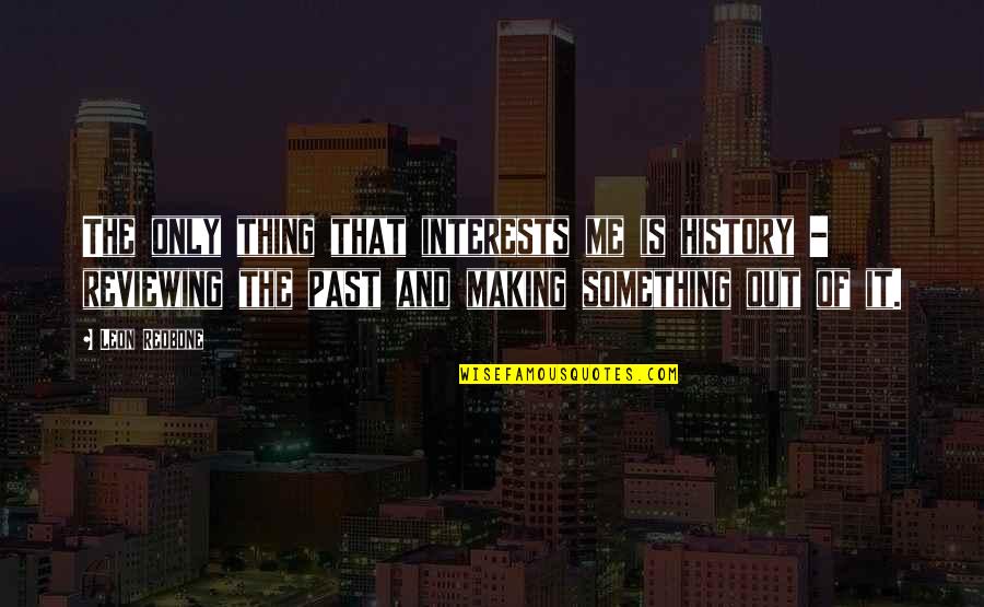 Past Is History Quotes By Leon Redbone: The only thing that interests me is history Past Is History Quotes By Leon Redbone: The only thing that interests me is history