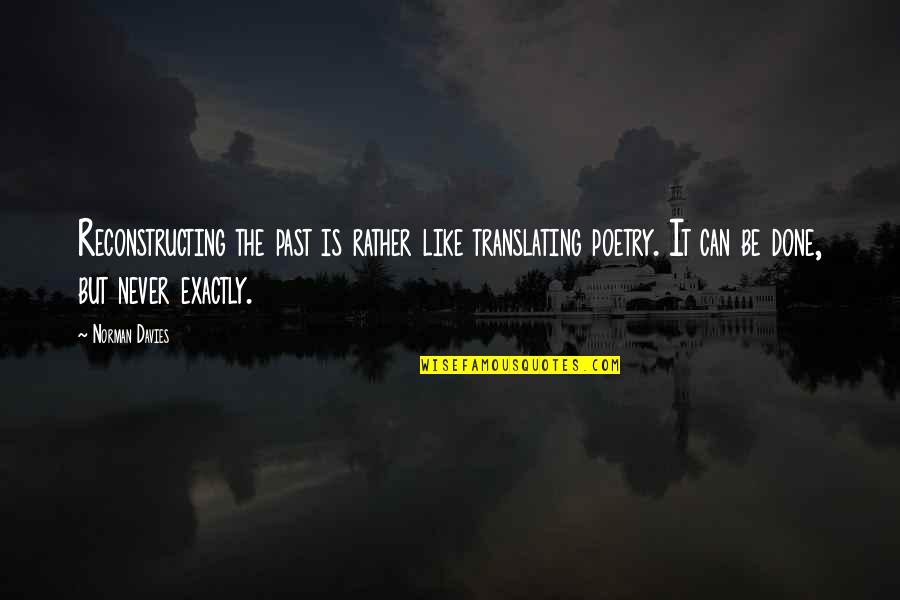 Past Is History Quotes By Norman Davies: Reconstructing the past is rather like translating poetry. Past Is History Quotes By Norman Davies: Reconstructing the past is rather like translating poetry.