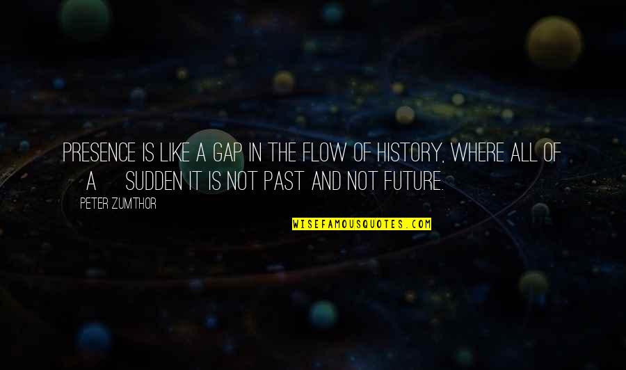 Past Is History Quotes By Peter Zumthor: Presence is like a gap in the flow Past Is History Quotes By Peter Zumthor: Presence is like a gap in the flow
