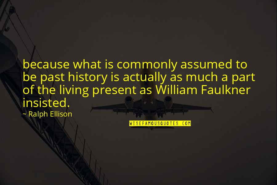 Past Is History Quotes By Ralph Ellison: because what is commonly assumed to be past Past Is History Quotes By Ralph Ellison: because what is commonly assumed to be past