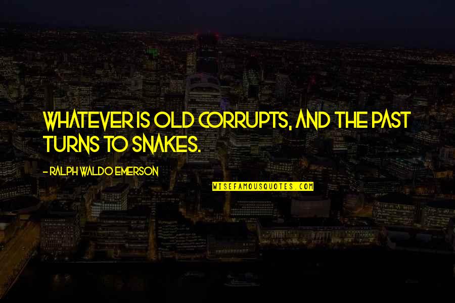 Past Is History Quotes By Ralph Waldo Emerson: Whatever is old corrupts, and the past turns Past Is History Quotes By Ralph Waldo Emerson: Whatever is old corrupts, and the past turns