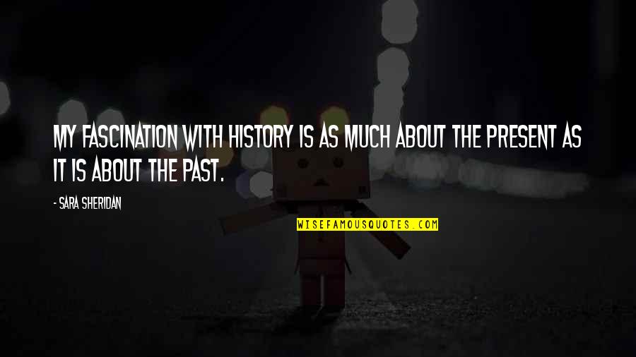 Past Is History Quotes By Sara Sheridan: My fascination with history is as much about