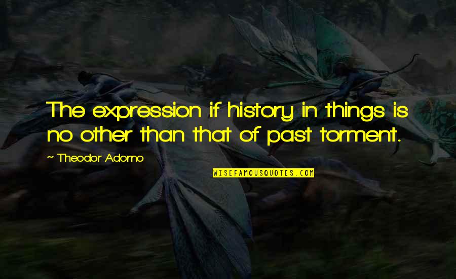 Past Is History Quotes By Theodor Adorno: The expression if history in things is no