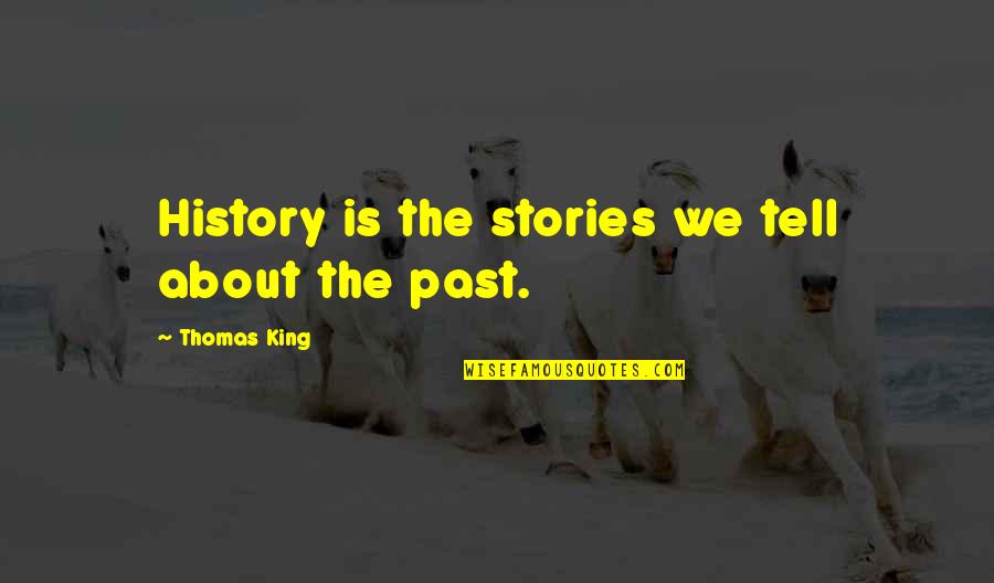 Past Is History Quotes By Thomas King: History is the stories we tell about the Past Is History Quotes By Thomas King: History is the stories we tell about the
