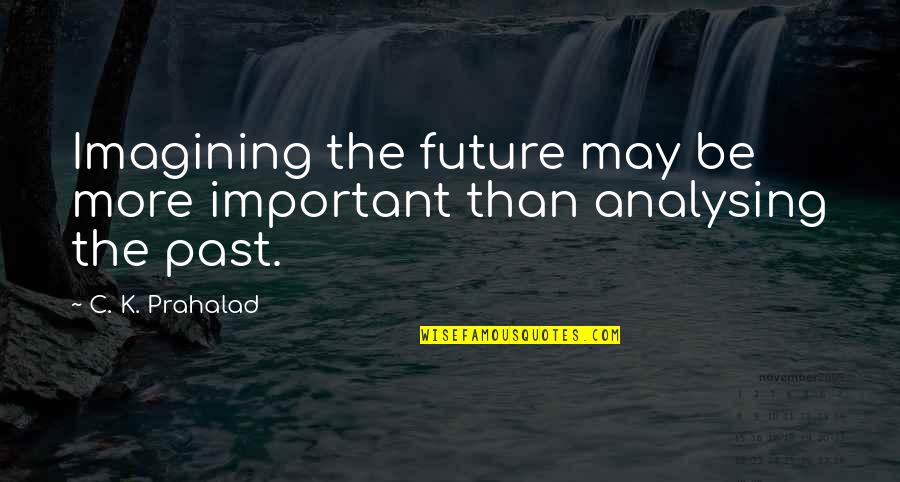 Past Is Important Quotes By C. K. Prahalad: Imagining the future may be more important than Past Is Important Quotes By C. K. Prahalad: Imagining the future may be more important than