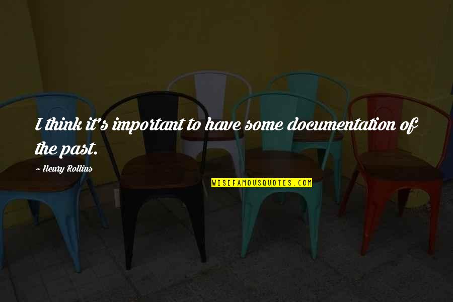 Past Is Important Quotes By Henry Rollins: I think it's important to have some documentation Past Is Important Quotes By Henry Rollins: I think it's important to have some documentation