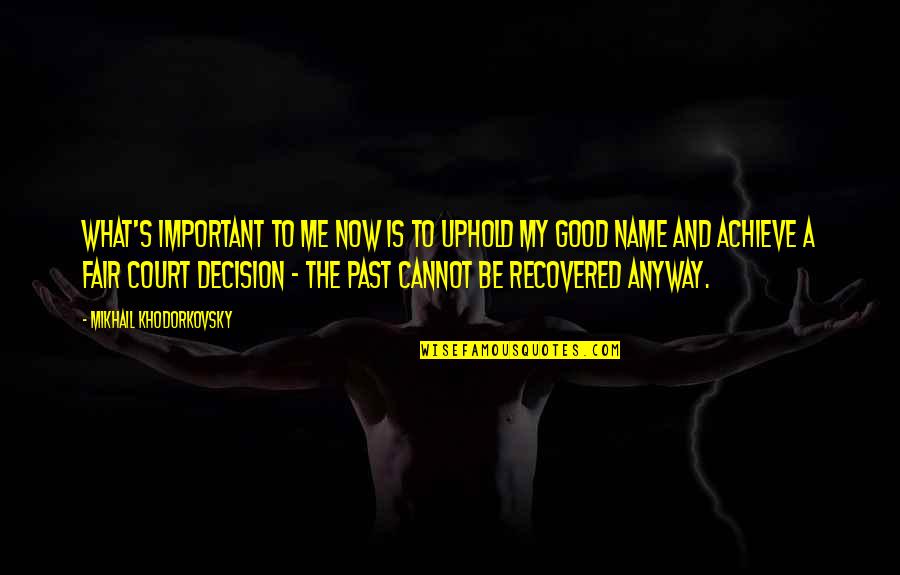 Past Is Important Quotes By Mikhail Khodorkovsky: What's important to me now is to uphold Past Is Important Quotes By Mikhail Khodorkovsky: What's important to me now is to uphold