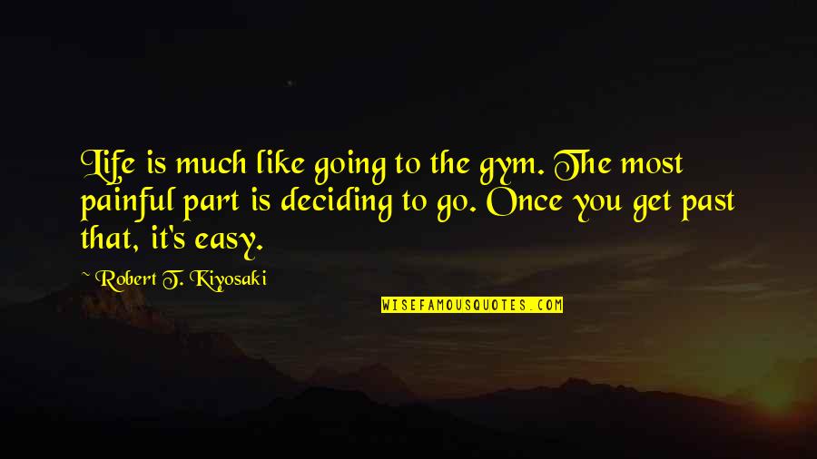 Past Is Painful Quotes By Robert T. Kiyosaki: Life is much like going to the gym.