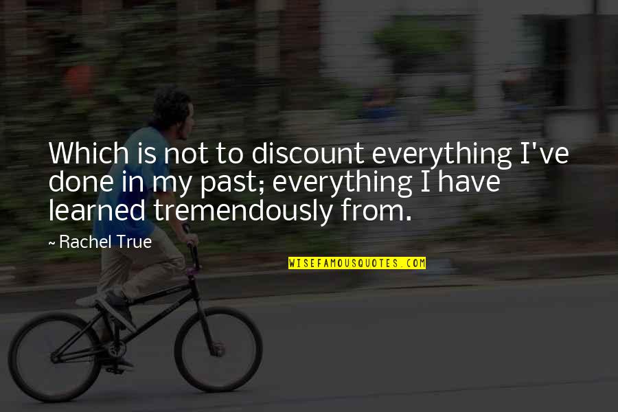 Past Is Quotes By Rachel True: Which is not to discount everything I've done Past Is Quotes By Rachel True: Which is not to discount everything I've done