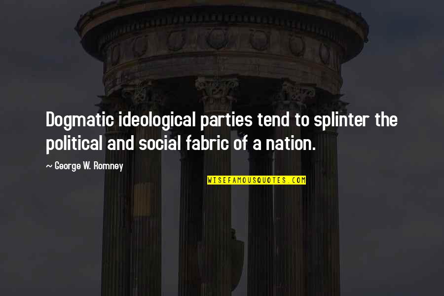 Past Keeps Haunting Me Quotes By George W. Romney: Dogmatic ideological parties tend to splinter the political