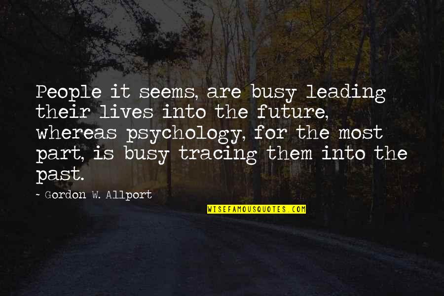 Past Leading To The Future Quotes By Gordon W. Allport: People it seems, are busy leading their lives Past Leading To The Future Quotes By Gordon W. Allport: People it seems, are busy leading their lives