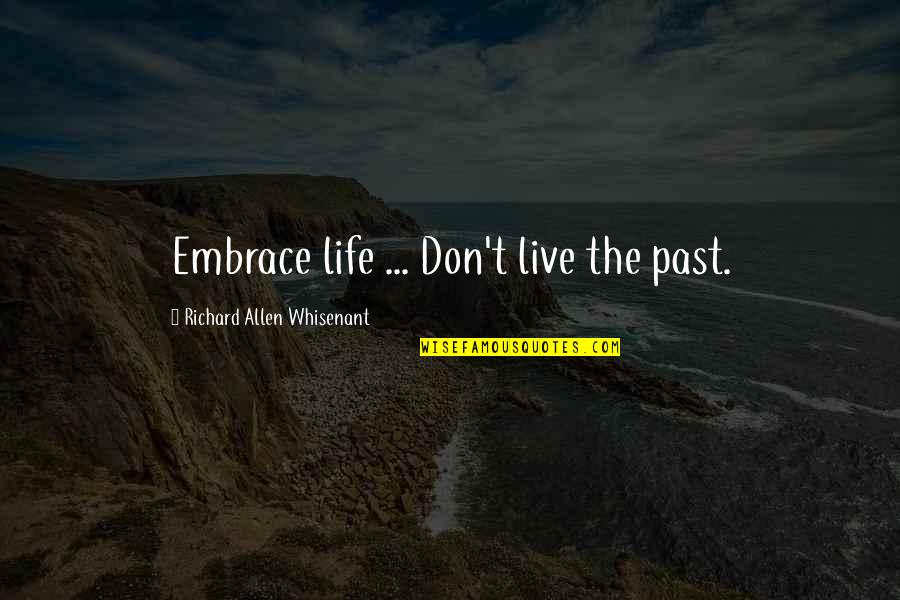 Past Love Life Quotes By Richard Allen Whisenant: Embrace life ... Don't live the past.