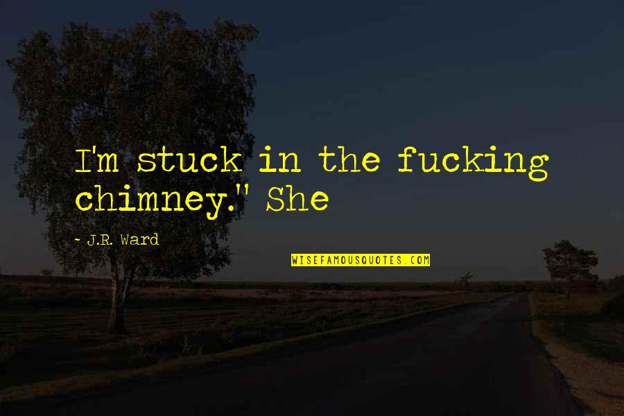 Past Loved Ones Quotes By J.R. Ward: I'm stuck in the fucking chimney." She