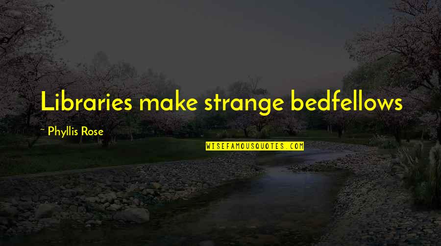 Past Loved Ones Quotes By Phyllis Rose: Libraries make strange bedfellows