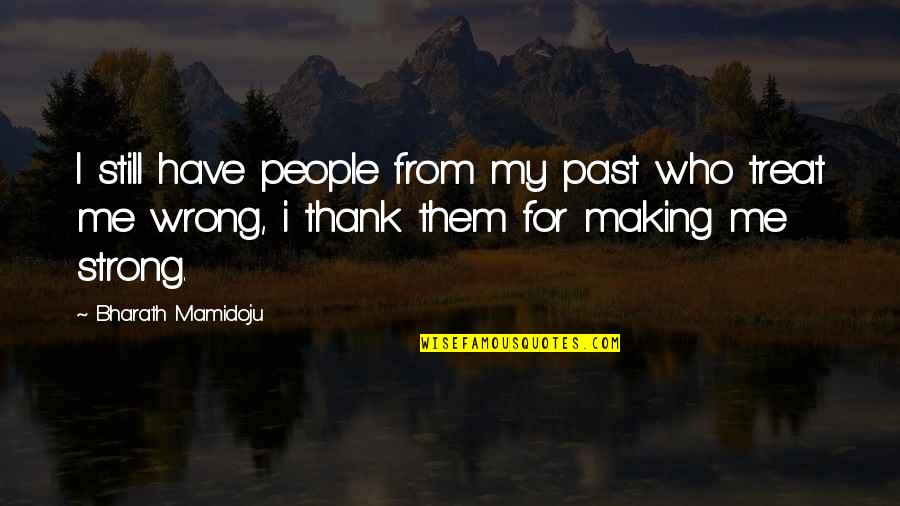 Past Making You Who You Are Quotes By Bharath Mamidoju: I still have people from my past who Past Making You Who You Are Quotes By Bharath Mamidoju: I still have people from my past who