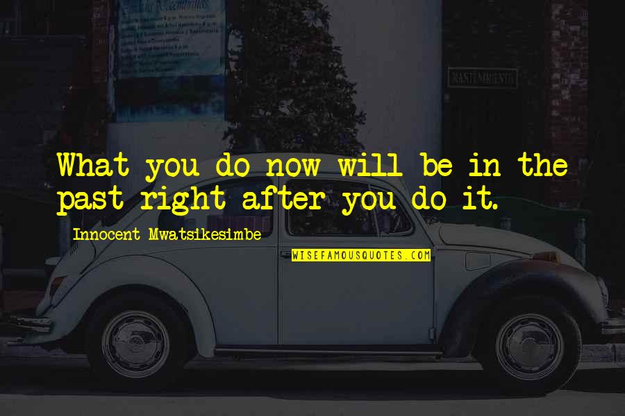 Past Mistakes Future Quotes By Innocent Mwatsikesimbe: What you do now will be in the Past Mistakes Future Quotes By Innocent Mwatsikesimbe: What you do now will be in the