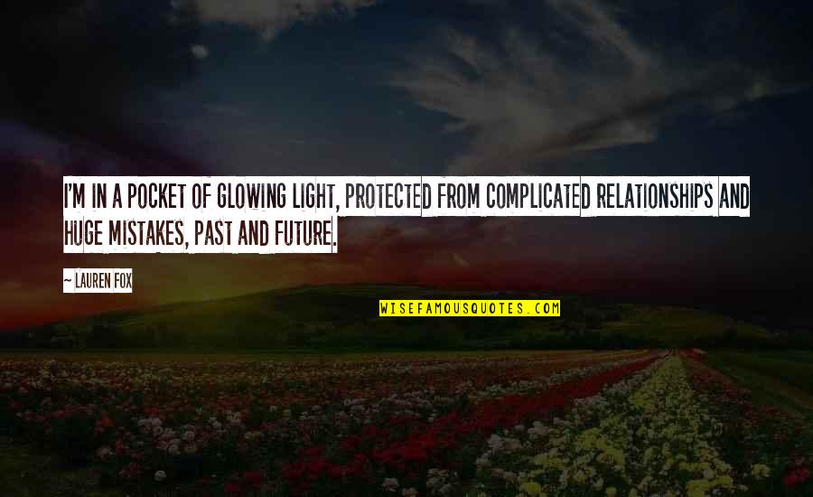 Past Mistakes Future Quotes By Lauren Fox: I'm in a pocket of glowing light, protected Past Mistakes Future Quotes By Lauren Fox: I'm in a pocket of glowing light, protected