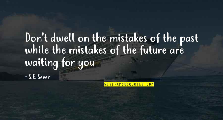 Past Mistakes Future Quotes By S.E. Sever: Don't dwell on the mistakes of the past Past Mistakes Future Quotes By S.E. Sever: Don't dwell on the mistakes of the past